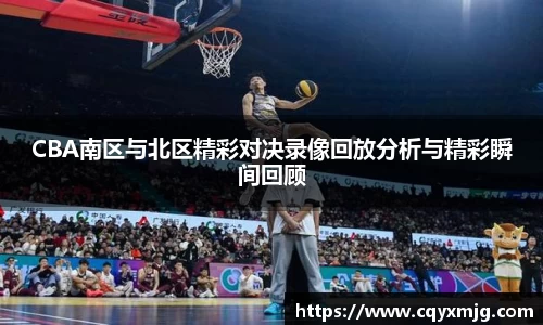 CBA南区与北区精彩对决录像回放分析与精彩瞬间回顾