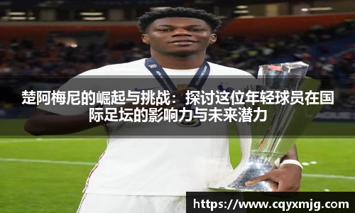 楚阿梅尼的崛起与挑战：探讨这位年轻球员在国际足坛的影响力与未来潜力