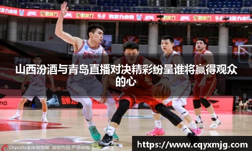 山西汾酒与青岛直播对决精彩纷呈谁将赢得观众的心