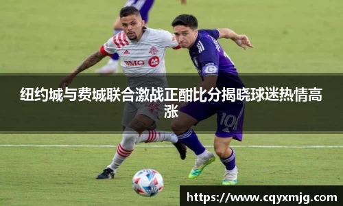 纽约城与费城联合激战正酣比分揭晓球迷热情高涨