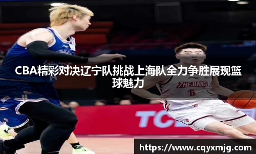 CBA精彩对决辽宁队挑战上海队全力争胜展现篮球魅力