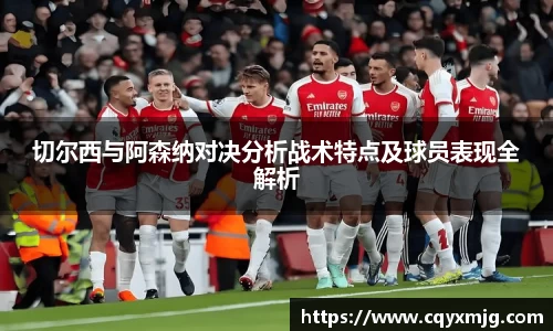 切尔西与阿森纳对决分析战术特点及球员表现全解析
