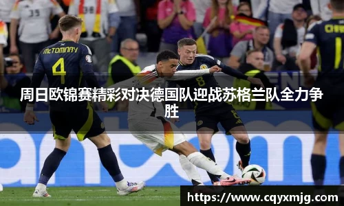 周日欧锦赛精彩对决德国队迎战苏格兰队全力争胜