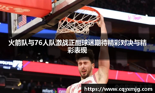 火箭队与76人队激战正酣球迷期待精彩对决与精彩表现