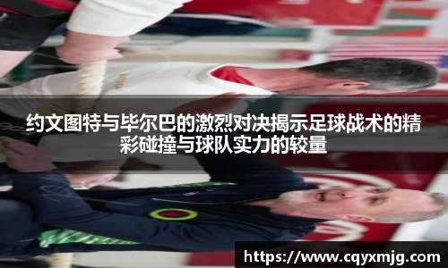 约文图特与毕尔巴的激烈对决揭示足球战术的精彩碰撞与球队实力的较量