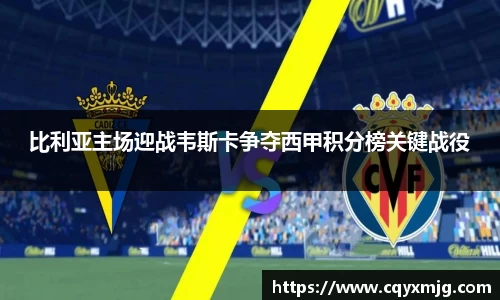 比利亚主场迎战韦斯卡争夺西甲积分榜关键战役