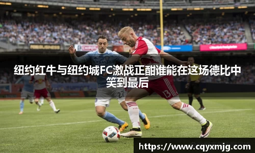 纽约红牛与纽约城FC激战正酣谁能在这场德比中笑到最后