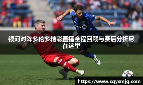 银河对阵多伦多精彩直播全程回顾与赛后分析尽在这里