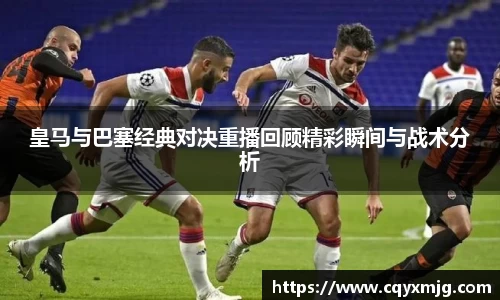 皇马与巴塞经典对决重播回顾精彩瞬间与战术分析